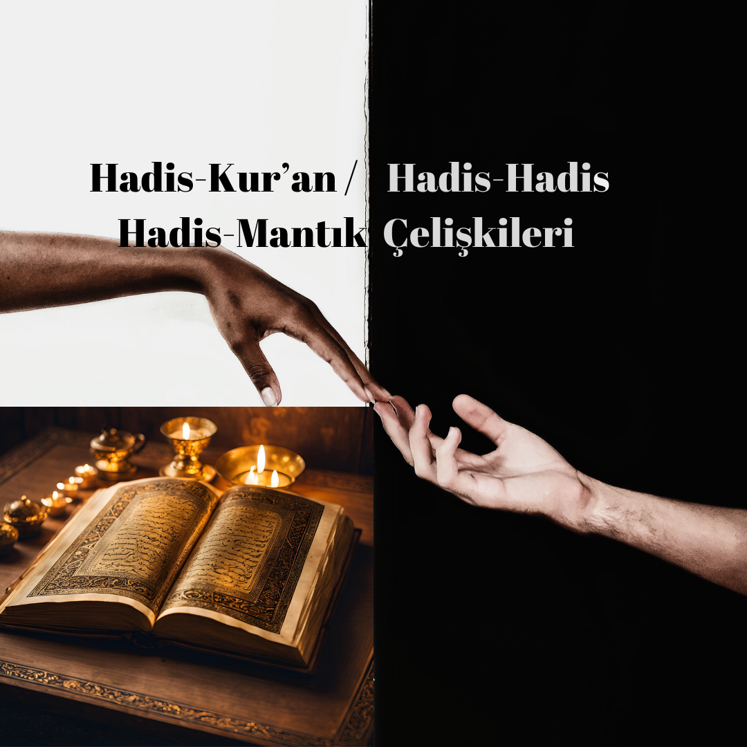 HADİS-KUR’AN/ HADİS-HADİS/ HADİS-MANTIK ÇELİŞKİLERİ